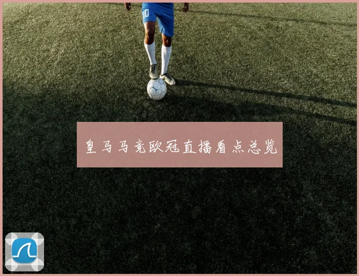 皇马马竞欧冠直播看点总览